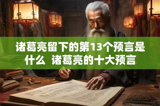 诸葛亮留下的第13个预言是什么  诸葛亮的十大预言
