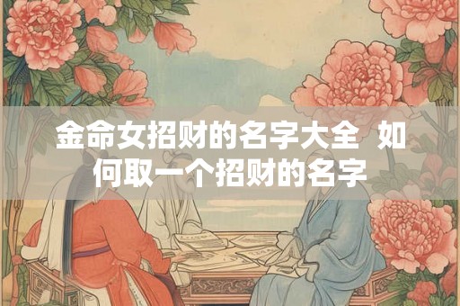 金命女招财的名字大全 如何取一个招财的名字 金命女招财的名字大全 如何取一个招财的名字