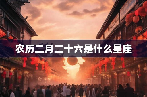 农历二月二十六是什么星座