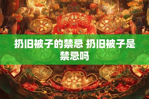 扔旧被子的禁忌 扔旧被子是禁忌吗