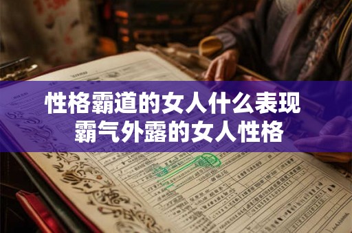 性格霸道的女人什么表现  霸气外露的女人性格