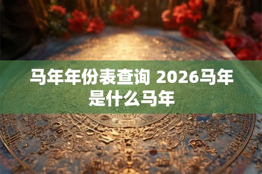 马年年份表查询 2026马年是什么马年 马年年份表查询 2026马年是什么马年