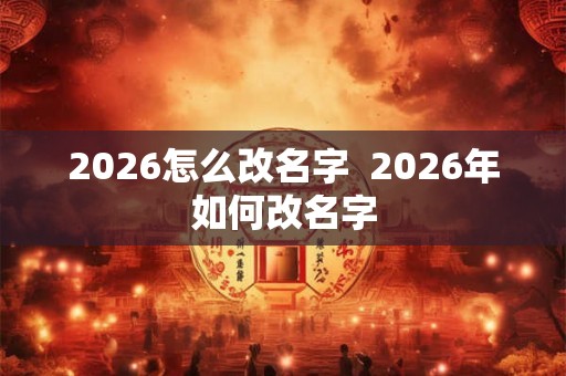 2026怎么改名字  2026年如何改名字