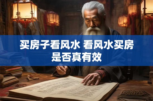 买房子看风水 看风水买房是否真有效 买房子看风水 看风水买房是否真有效