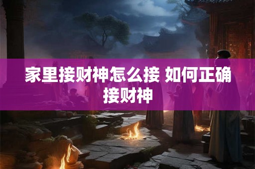 家里接财神怎么接 如何正确接财神