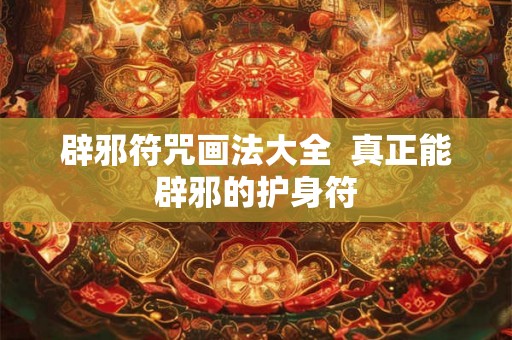 辟邪符咒画法大全 真正能辟邪的护身符 辟邪符咒画法大全 真正能辟邪的护身符