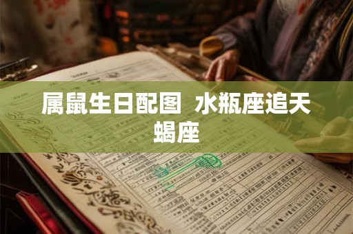 属鼠生日配图 水瓶座追天蝎座 属鼠生日配图 水瓶座追天蝎座