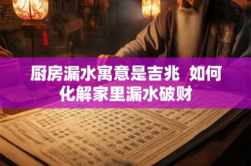 厨房漏水寓意是吉兆  如何化解家里漏水破财