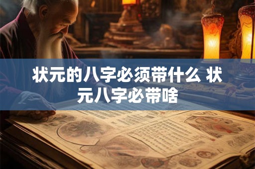 状元的八字必须带什么 状元八字必带啥