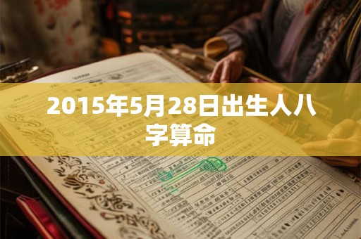 2015年5月28日出生人八字算命