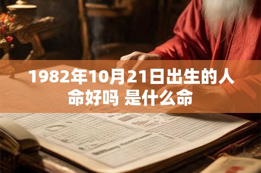 1982年10月21日出生的人命好吗 是什么命 1982年10月21日出生的人命好吗 是什么命