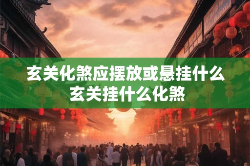 玄关化煞应摆放或悬挂什么 玄关挂什么化煞
