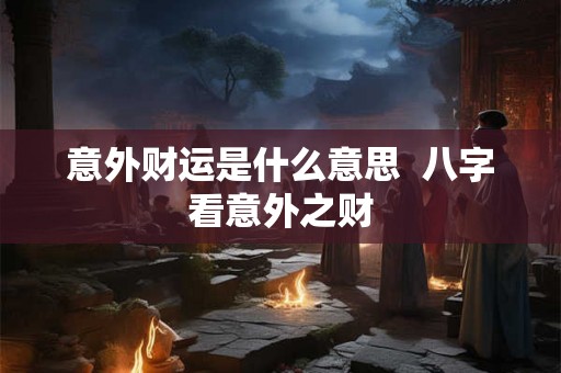 意外财运是什么意思  八字看意外之财