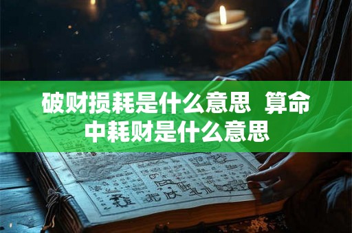破财损耗是什么意思  算命中耗财是什么意思
