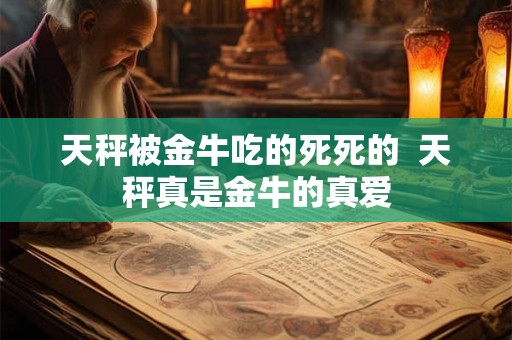 天秤被金牛吃的死死的  天秤真是金牛的真爱