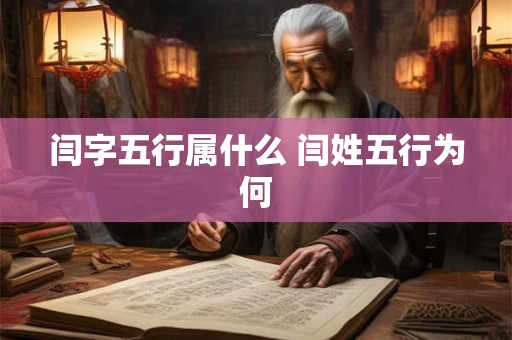 闫字五行属什么 闫姓五行为何