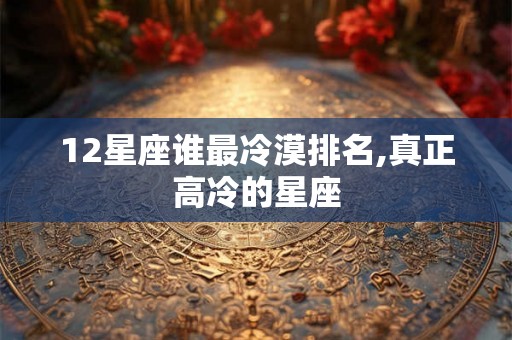 12星座谁最冷漠排名,真正高冷的星座