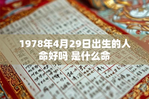 1978年4月29日出生的人命好吗 是什么命 1978年4月29日出生的人命好吗 是什么命