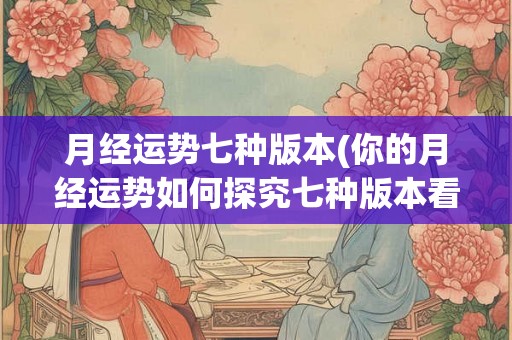 月经运势七种版本(你的月经运势如何探究七种版本看看哪种适合你) 月经运势七种版本(你的月经运势如何探究七种版本看看哪种适合你)