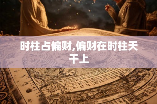 时柱占偏财,偏财在时柱天干上