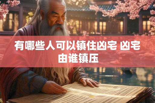 有哪些人可以镇住凶宅 凶宅由谁镇压