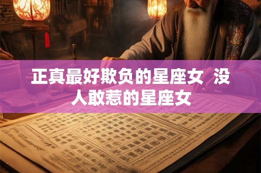 正真最好欺负的星座女  没人敢惹的星座女