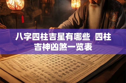 八字四柱吉星有哪些  四柱吉神凶煞一览表