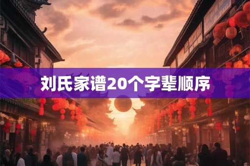 刘氏家谱20个字辈顺序