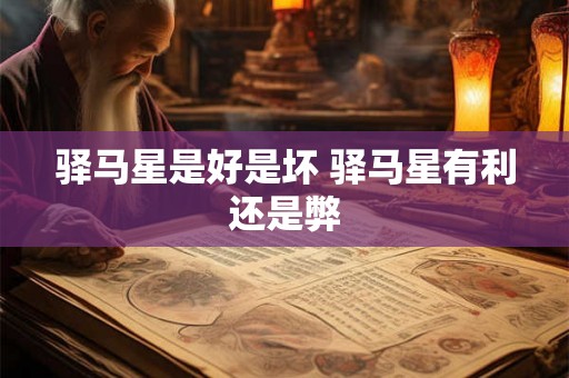 驿马星是好是坏 驿马星有利还是弊