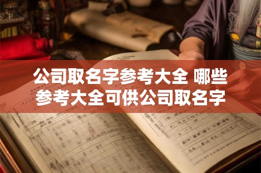 公司取名字参考大全 哪些参考大全可供公司取名字 公司取名字参考大全 哪些参考大全可供公司取名字