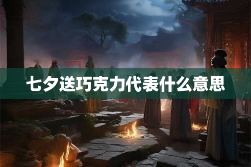 七夕送巧克力代表什么意思