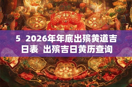 5  2026年年底出殡黄道吉日表  出殡吉日黄历查询