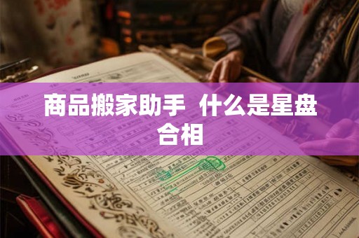 商品搬家助手 什么是星盘合相 商品搬家助手 什么是星盘合相
