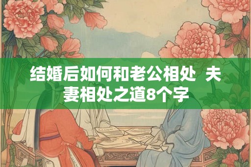结婚后如何和老公相处 夫妻相处之道8个字 结婚后如何和老公相处 夫妻相处之道8个字