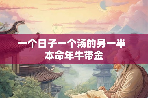一个日子一个汤的另一半  本命年牛带金