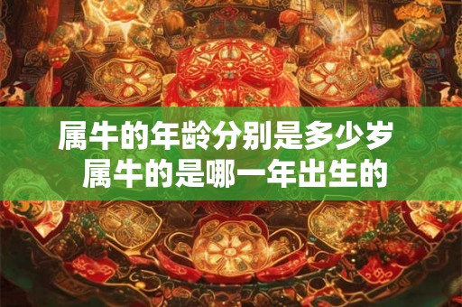 属牛的年龄分别是多少岁  属牛的是哪一年出生的