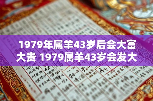 1979年属羊43岁后会大富大贵 1979属羊43岁会发大财吗