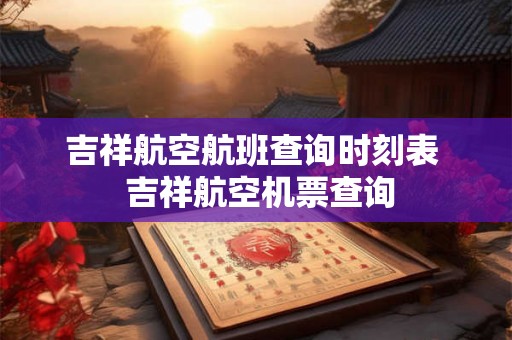 吉祥航空航班查询时刻表  吉祥航空机票查询