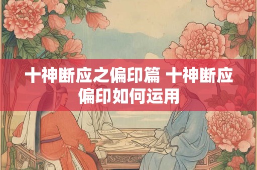 十神断应之偏印篇 十神断应偏印如何运用 十神断应之偏印篇 十神断应偏印如何运用