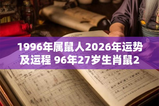 1996年属鼠人2026年运势及运程 96年27岁生肖鼠2026年每月运势