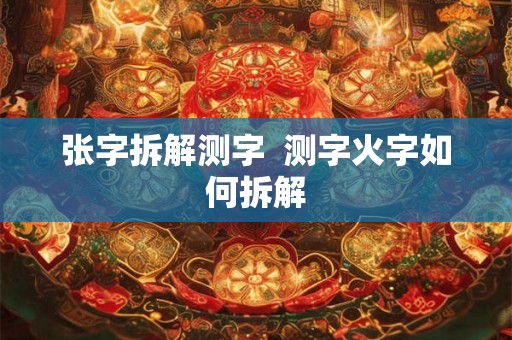 张字拆解测字  测字火字如何拆解