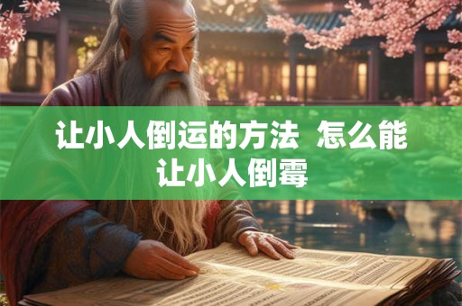 让小人倒运的方法  怎么能让小人倒霉