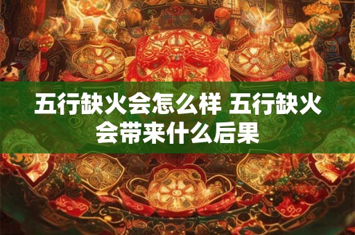 五行缺火会怎么样 五行缺火会带来什么后果