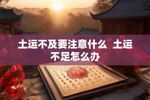 土运不及要注意什么 土运不足怎么办 土运不及要注意什么 土运不足怎么办