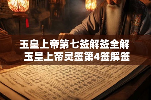 玉皇上帝第七签解签全解  玉皇上帝灵签第4签解签