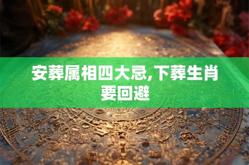 安葬属相四大忌,下葬生肖要回避