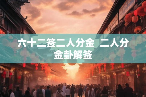 六十二签二人分金  二人分金卦解签