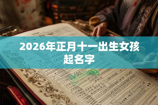 2026年正月十一出生女孩起名字