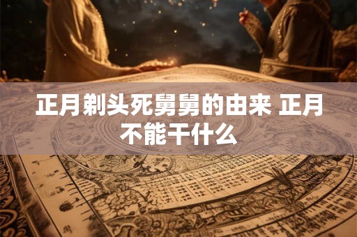 正月剃头死舅舅的由来 正月不能干什么