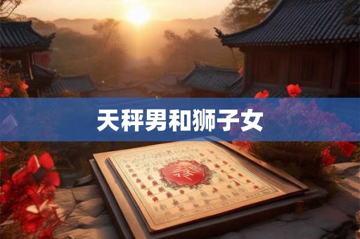 天秤男和狮子女 天秤男和狮子女